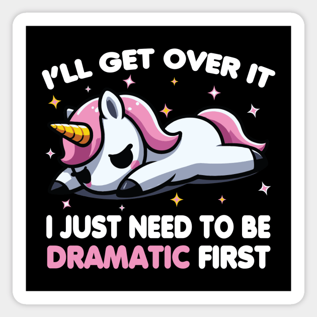 Cute Unicorn: I'll Get Over It I Just Need To Be Dramatic First Sticker by valiantbrotha